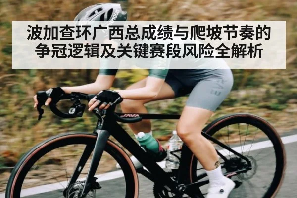 波加查环广西总成绩与爬坡节奏的争冠逻辑及关键赛段风险全解析